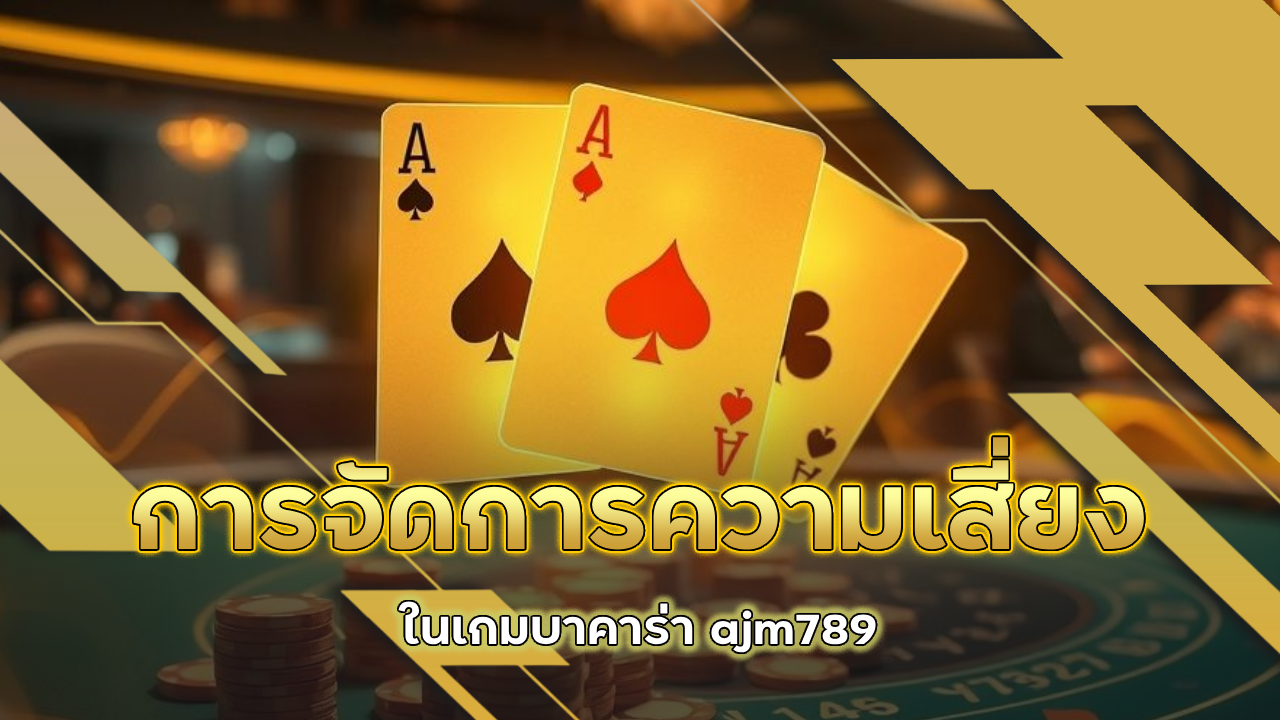 การจัดการความเสี่ยงในเกมบาคาร่า ajm789